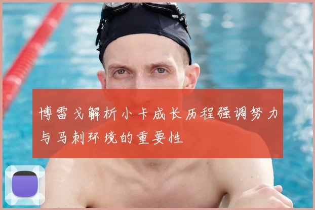 博雷戈解析小卡成长历程强调努力与马刺环境的重要性