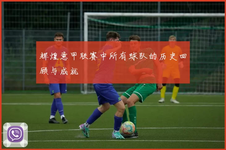 辉煌意甲联赛中所有球队的历史回顾与成就