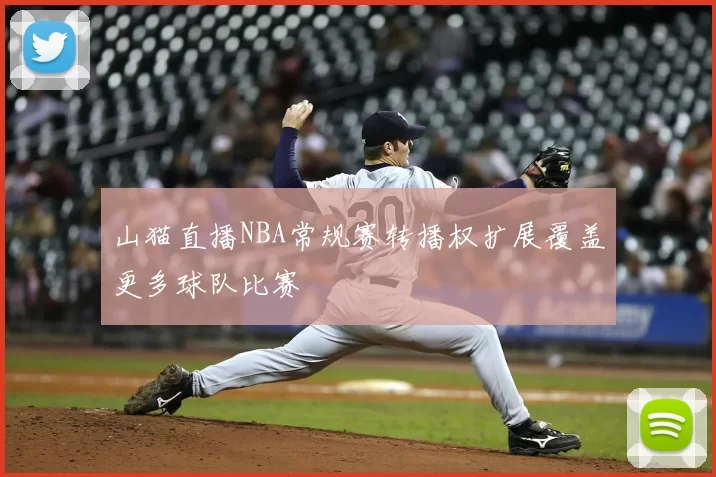 山猫直播NBA常规赛转播权扩展覆盖更多球队比赛