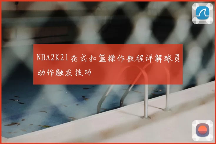 NBA2K21花式扣篮操作教程详解球员动作触发技巧