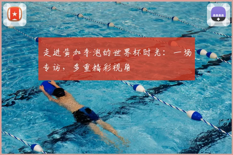 走进黄加李泡的世界杯时光：一场专访，多重精彩视角