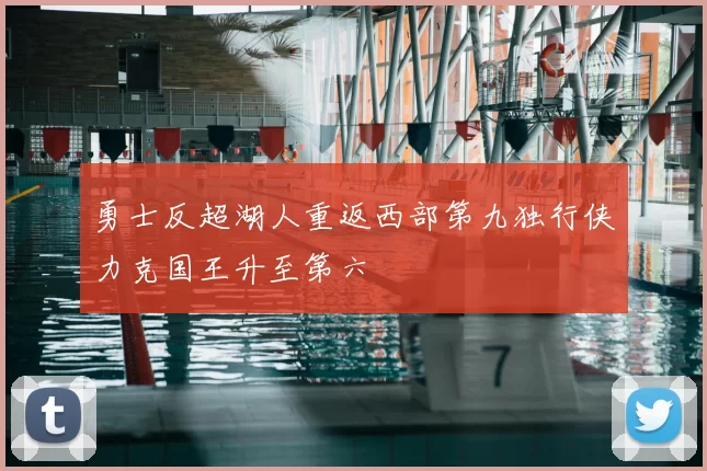 勇士反超湖人重返西部第九独行侠力克国王升至第六