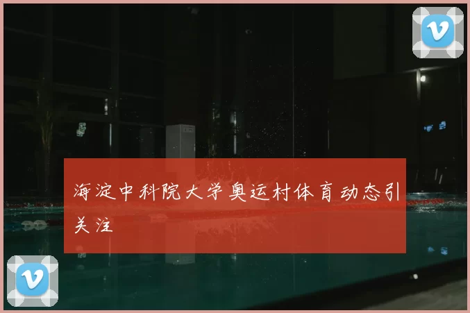 海淀中科院大学奥运村体育动态引关注