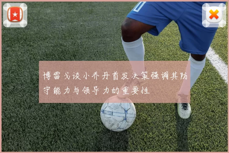 博雷戈谈小乔丹首发决策强调其防守能力与领导力的重要性