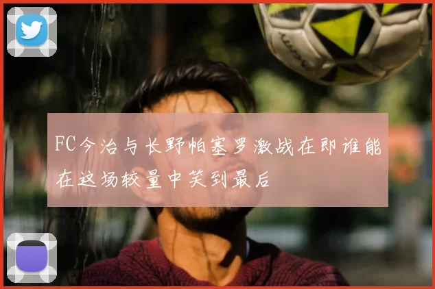 FC今治与长野帕塞罗激战在即谁能在这场较量中笑到最后