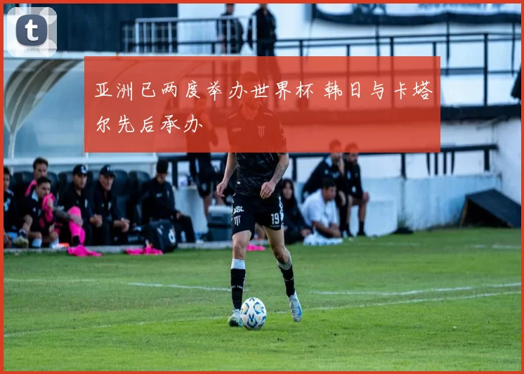 亚洲已两度举办世界杯 韩日与卡塔尔先后承办