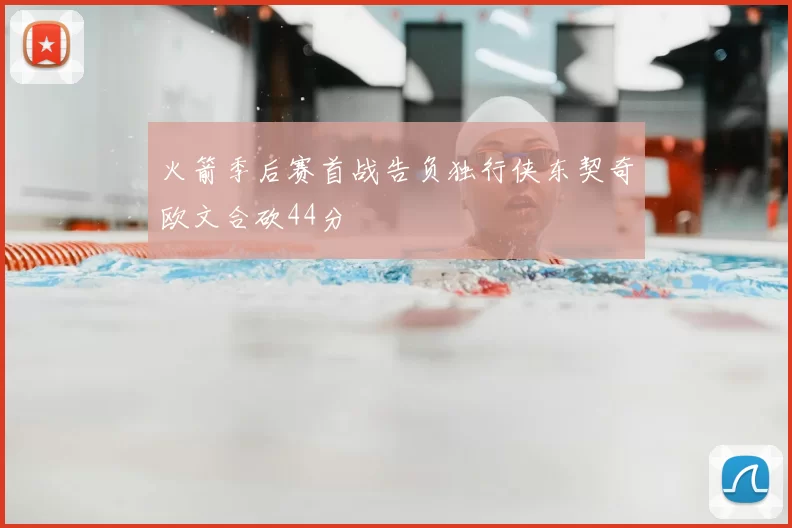 火箭季后赛首战告负独行侠东契奇欧文合砍44分