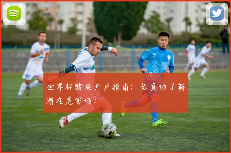 世界杯赌场开户指南：你真的了解潜在危害吗？