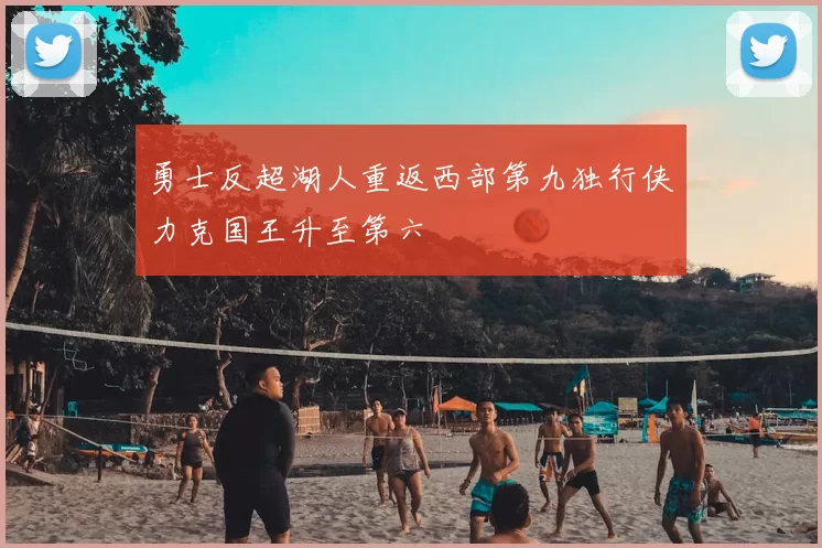 勇士反超湖人重返西部第九独行侠力克国王升至第六