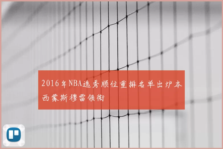 2016年NBA选秀顺位重排名单出炉本西蒙斯穆雷领衔