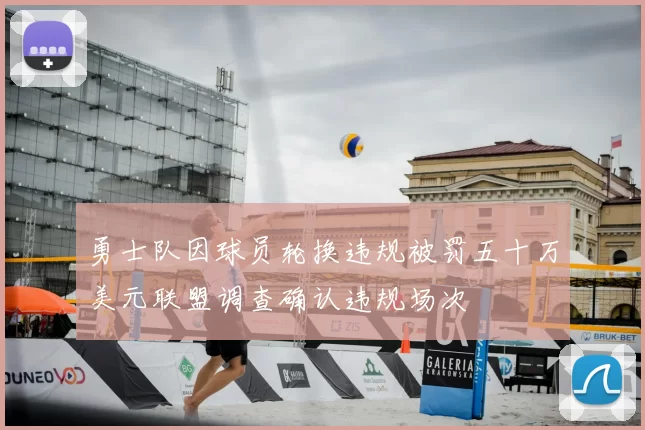 勇士队因球员轮换违规被罚五十万美元联盟调查确认违规场次