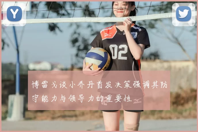 博雷戈谈小乔丹首发决策强调其防守能力与领导力的重要性