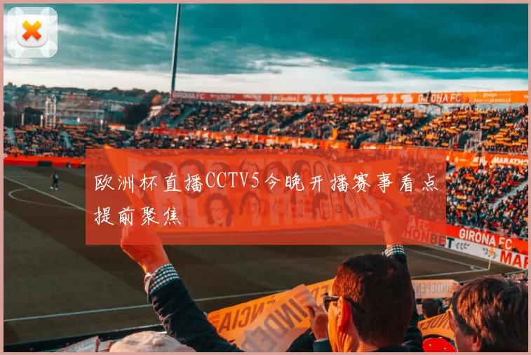 欧洲杯直播CCTV5今晚开播赛事看点提前聚焦