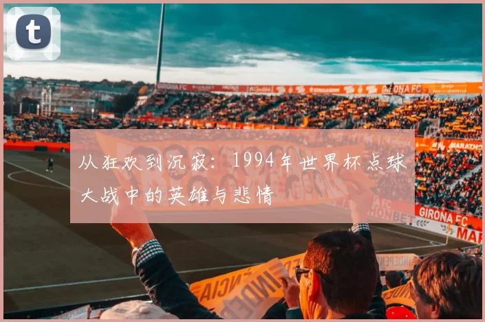 从狂欢到沉寂：1994年世界杯点球大战中的英雄与悲情