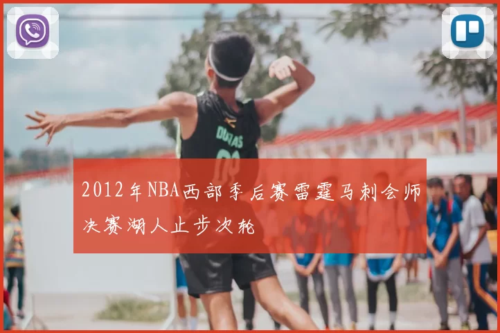 2012年NBA西部季后赛雷霆马刺会师决赛湖人止步次轮