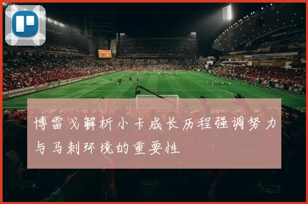 博雷戈解析小卡成长历程强调努力与马刺环境的重要性
