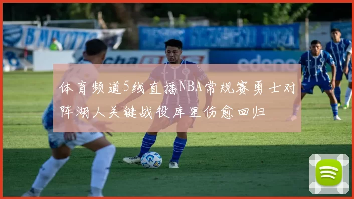 体育频道5线直播NBA常规赛勇士对阵湖人关键战役库里伤愈回归
