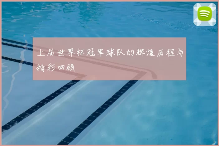 上届世界杯冠军球队的辉煌历程与精彩回顾