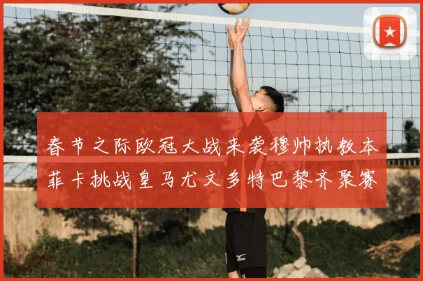 春节之际欧冠大战来袭穆帅执教本菲卡挑战皇马尤文多特巴黎齐聚赛场