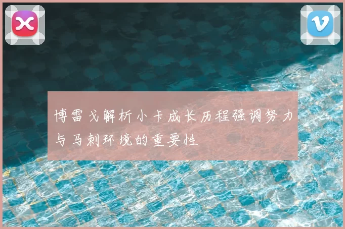 博雷戈解析小卡成长历程强调努力与马刺环境的重要性