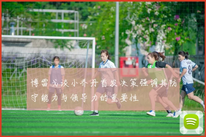 博雷戈谈小乔丹首发决策强调其防守能力与领导力的重要性