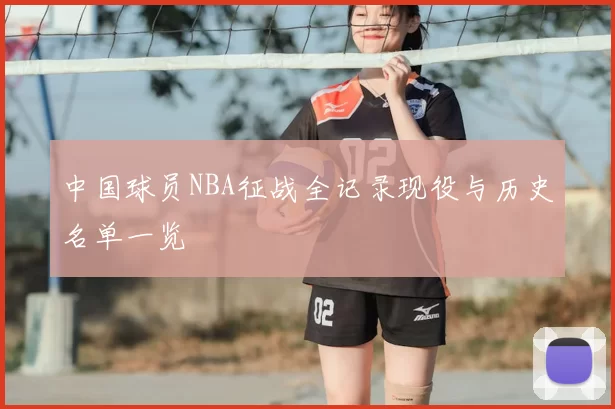 中国球员NBA征战全记录现役与历史名单一览