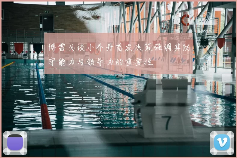 博雷戈谈小乔丹首发决策强调其防守能力与领导力的重要性