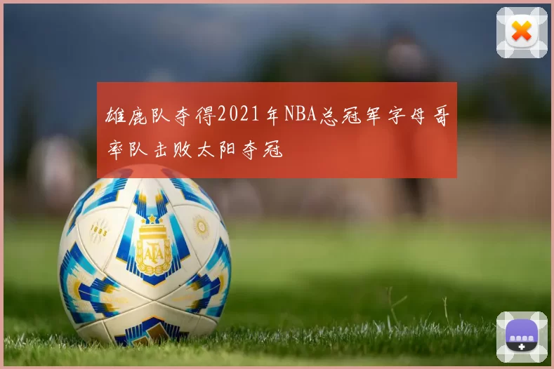 雄鹿队夺得2021年NBA总冠军字母哥率队击败太阳夺冠