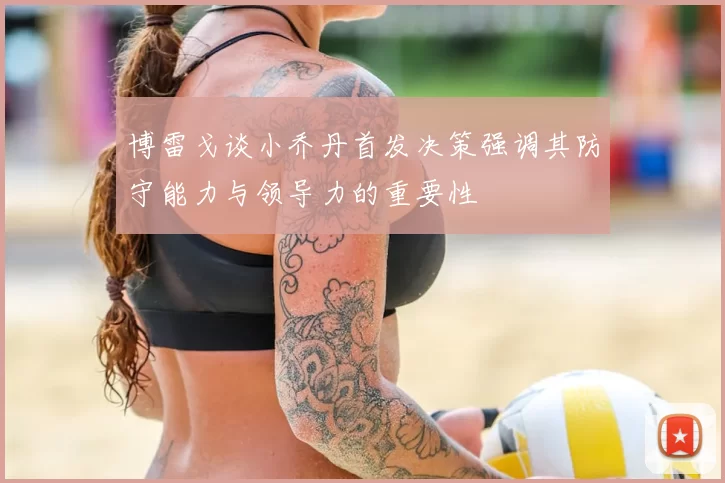 博雷戈谈小乔丹首发决策强调其防守能力与领导力的重要性