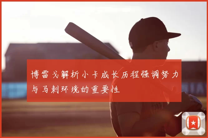 博雷戈解析小卡成长历程强调努力与马刺环境的重要性