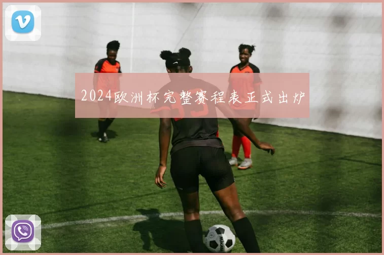 2024欧洲杯完整赛程表正式出炉