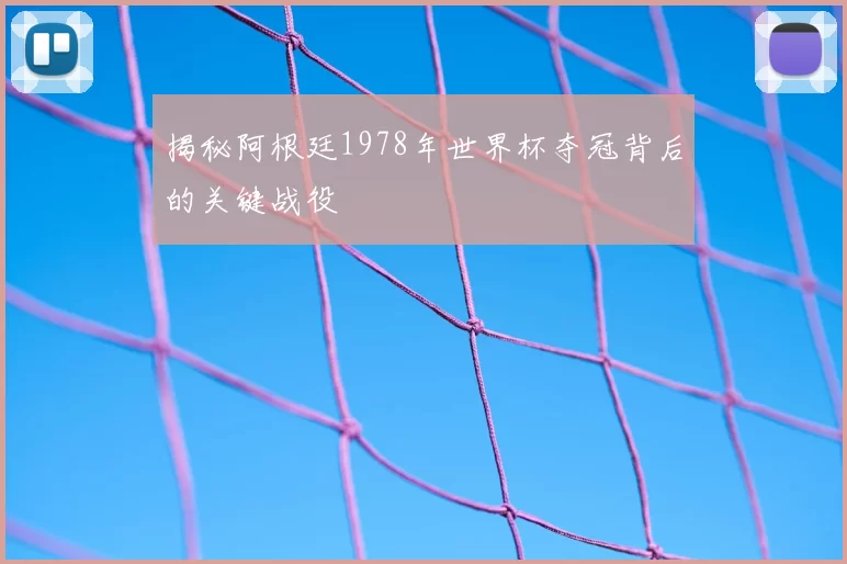揭秘阿根廷1978年世界杯夺冠背后的关键战役
