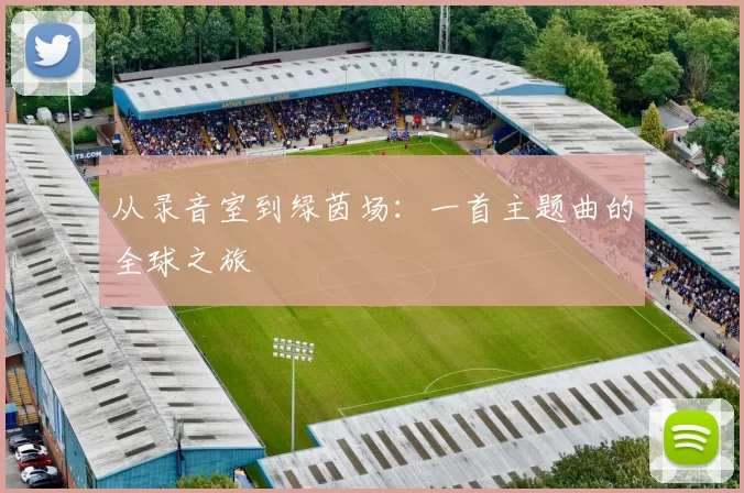 从录音室到绿茵场：一首主题曲的全球之旅