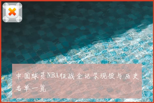 中国球员NBA征战全记录现役与历史名单一览