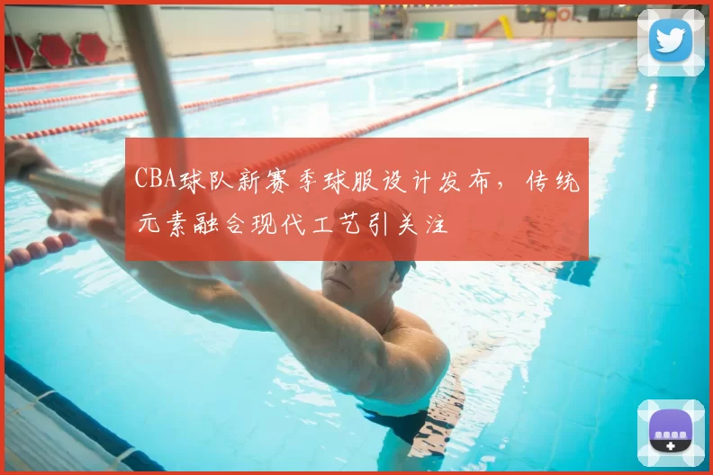 CBA球队新赛季球服设计发布,传统元素融合现代工艺引关注