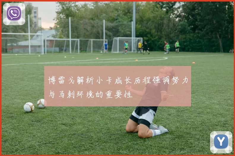 博雷戈解析小卡成长历程强调努力与马刺环境的重要性