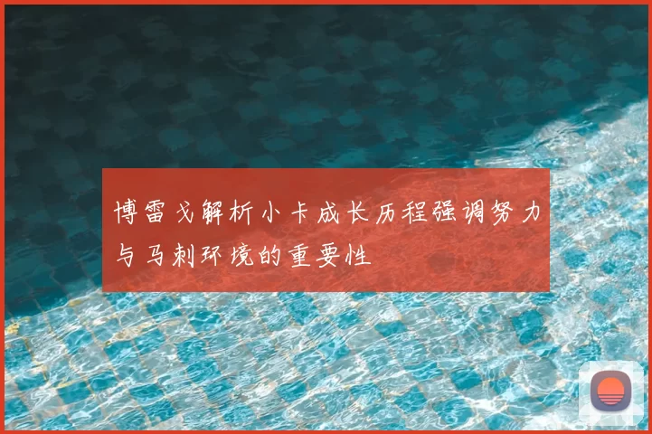 博雷戈解析小卡成长历程强调努力与马刺环境的重要性