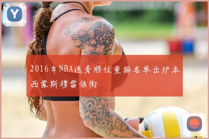 2016年NBA选秀顺位重排名单出炉本西蒙斯穆雷领衔