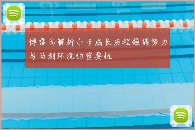 博雷戈解析小卡成长历程强调努力与马刺环境的重要性
