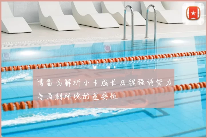 博雷戈解析小卡成长历程强调努力与马刺环境的重要性