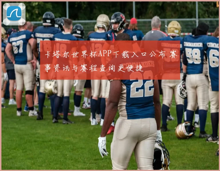 卡塔尔世界杯APP下载入口公布 赛事资讯与赛程查询更便捷