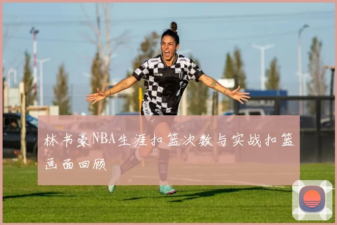 林书豪NBA生涯扣篮次数与实战扣篮画面回顾