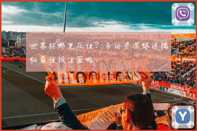 世界杯哪里压住？专访资深球迷揭秘最佳投注策略