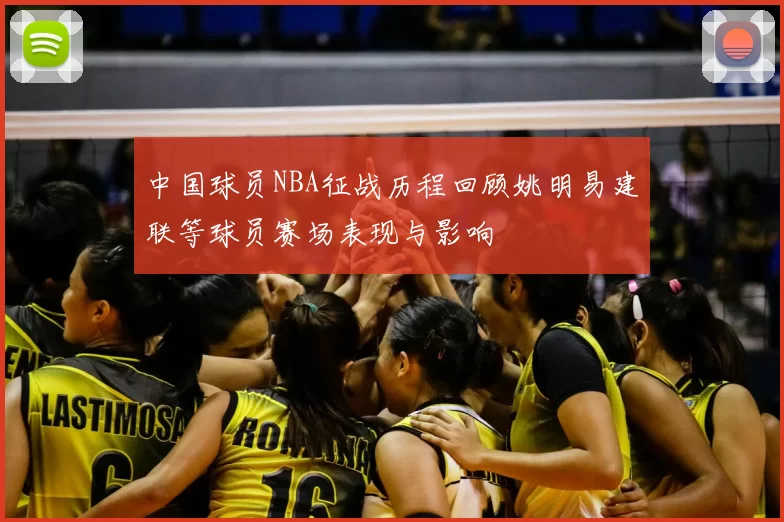 中国球员NBA征战历程回顾姚明易建联等球员赛场表现与影响