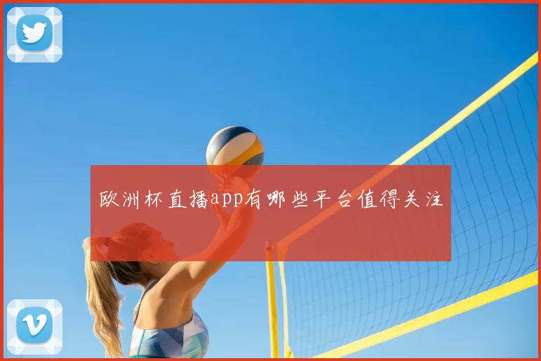 欧洲杯直播app有哪些平台值得关注
