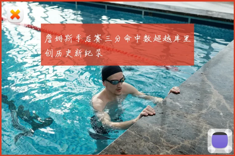 詹姆斯季后赛三分命中数超越库里创历史新纪录