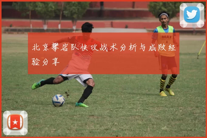 北京攀岩队快攻战术分析与成败经验分享