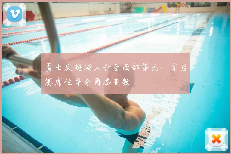 勇士反超湖人升至西部第九，季后赛席位争夺再添变数