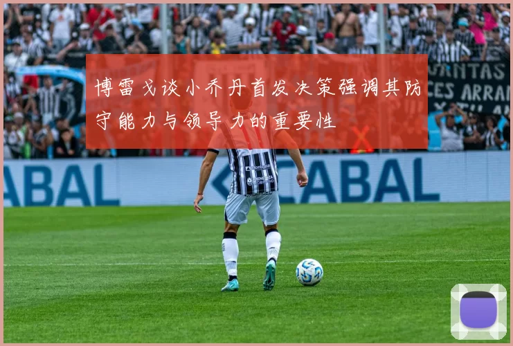 博雷戈谈小乔丹首发决策强调其防守能力与领导力的重要性