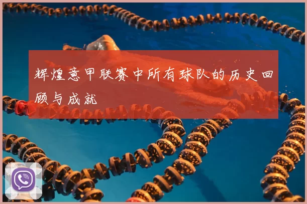 辉煌意甲联赛中所有球队的历史回顾与成就
